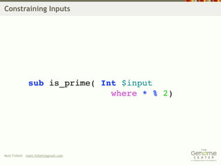 Constraining Inputs




              sub is_prime( Int $input
                              where * % 2)




Matt Follett matt.follett@gmail.com
 