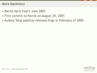 More Backstory

• Parrot April Fool’s Joke 2001
• First commit to Parrot on August 29, 2001
• Audrey Tang publicly releases Pugs in February of 2005




Matt Follett matt.follett@gmail.com
 