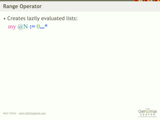 Range Operator

• Creates lazily evaluated lists:
    my @N := 0...*




Matt Follett matt.follett@gmail.com
 
