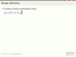 Range Operator

• Creates lazily evaluated lists:
    my @N := 0...*




Matt Follett matt.follett@gmail.com
 