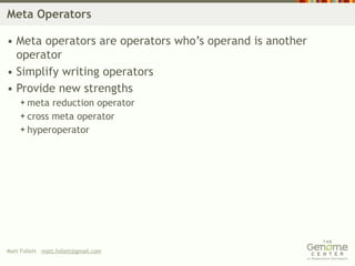 Meta Operators

• Meta operators are operators who’s operand is another
  operator
• Simplify writing operators
• Provide new strengths
     meta  reduction operator
     cross meta operator
     hyperoperator




Matt Follett matt.follett@gmail.com
 
