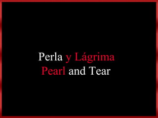 Perla  y Lágrima Pearl  and Tear 