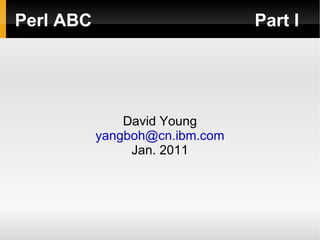 Perl ABC                        Part I




               David Young
           yangboh@cn.ibm.com
                Jan. 2011
 