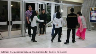 Ketibaan felo penasihat sebagai tetamu khas dan diiringi oleh asher.
 