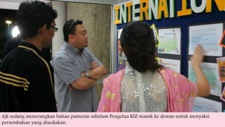 Ajk sedang menerangkan bahan pameran sebelum Pengetua KIZ masuk ke dewan untuk menyaksi
persembahan yang disediakan.
 