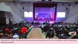 Menjalankan raptai sebelum aktiviti bermula dan memastikan ahli-ahli persembahan tidak mempunyai
sebarang masalah.
 