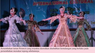 Persembahan tarian Perancis yang terpaksa diawalkan disebabkan kemalangan yang berlaku pada
persembahan menukar topeng sebelumnya.
 