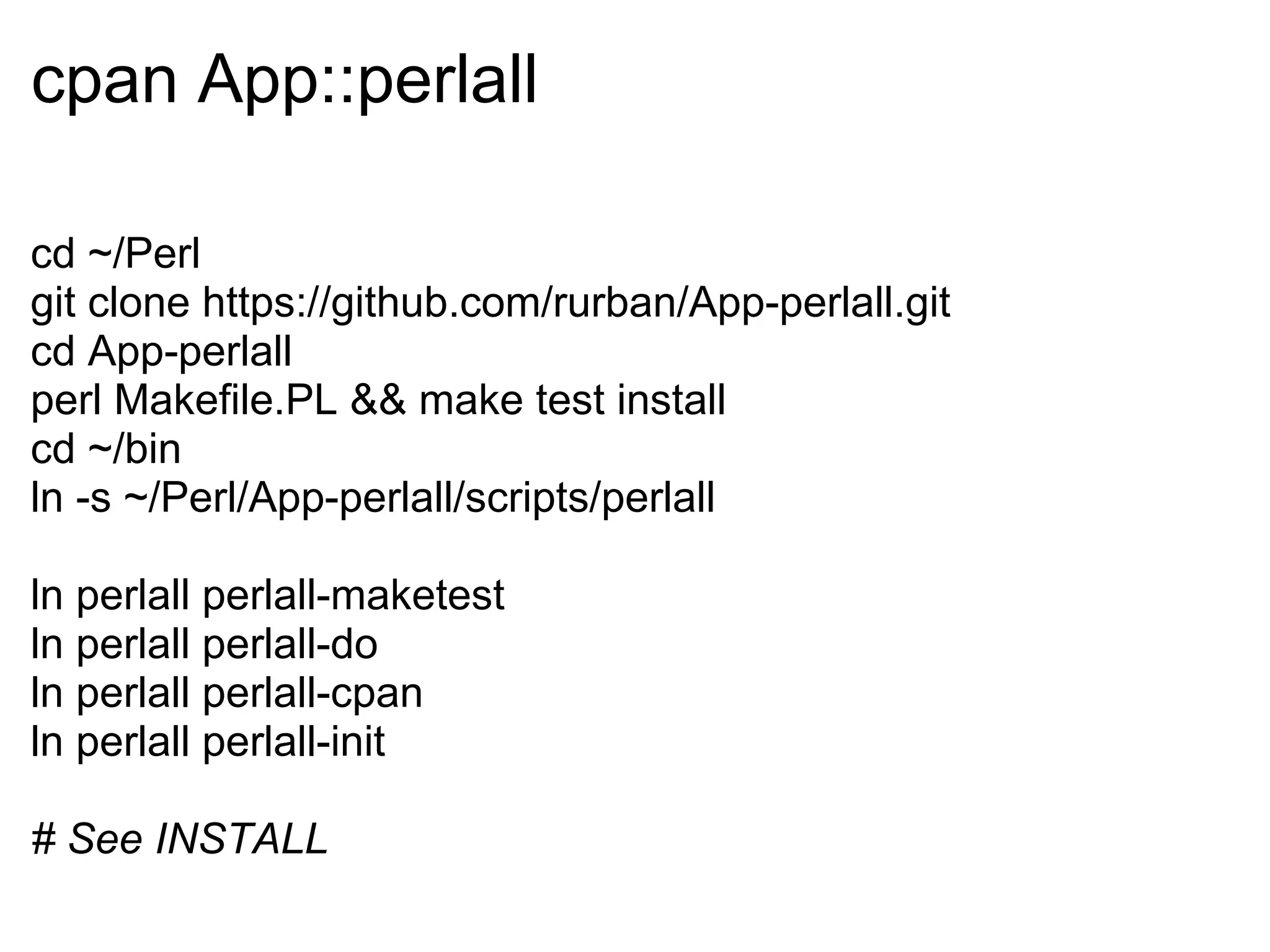 cpan App::perlall

cd ~/Perl
git clone https://github.com/rurban/App-perlall.git
cd App-perlall
perl Makefile.PL && make test install
cd ~/bin
ln -s ~/Perl/App-perlall/scripts/perlall

ln perlall perlall-maketest
ln perlall perlall-do
ln perlall perlall-cpan
ln perlall perlall-init

# See INSTALL
 