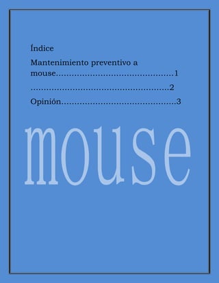 Índice
Mantenimiento preventivo a
mouse………………………………………1
……………………………………………..2
Opinión……………………………………..3