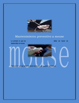 Mantenimiento preventivo a mouse
Lo primero lo que se debe de hacer es
destornillar el mouse
Despues lo que se debe de hacer es limpiar con espuma limpiadora