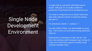 Single Node
Development
Environment
A single node is a perfectly valid Elasticsearch
cluster. Although, it’s not really su...
