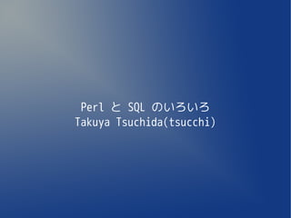 Perl と SQL のいろいろ
Takuya Tsuchida(tsucchi)
 