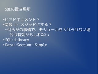 SQLの置き場所

●
 ヒアドキュメント？
●
 関数 or メソッドにする？
  ●
    何らかの事情で、モジュールを入れられない場
     合は有効かもしれない
●
  SQL::Library
●
  Data::Section::Simple
 