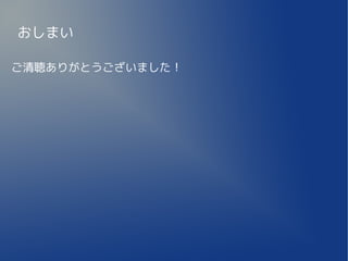 おしまい

ご清聴ありがとうございました！
 