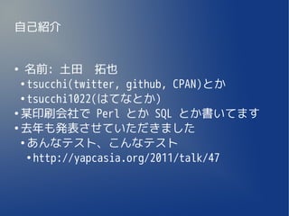 自己紹介


●
   名前: 土田　拓也
  ●
    tsucchi(twitter, github, CPAN)とか
  ●
    tsucchi1022(はてなとか)
●
  某印刷会社で Perl とか SQL とか書いてます
●
  去年も発表させていただきました
  ●
    あんなテスト、こんなテスト
    ●
      http://yapcasia.org/2011/talk/47
 