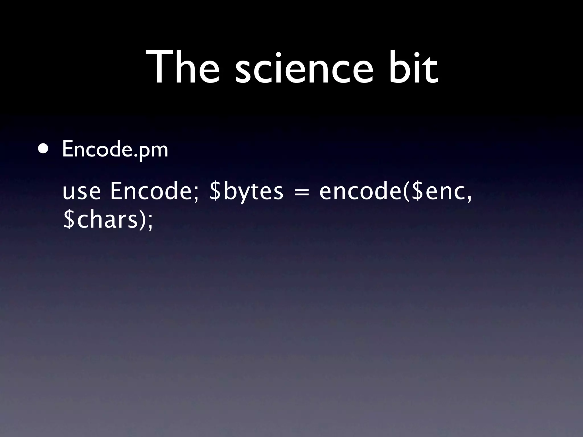 The science bit
• Encode.pm
  use Encode; $bytes = encode($enc,
  $chars);
 