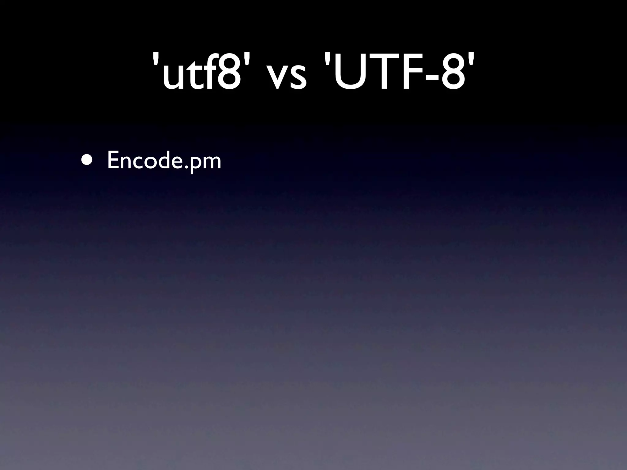 'utf8' vs 'UTF-8'
• Encode.pm
 