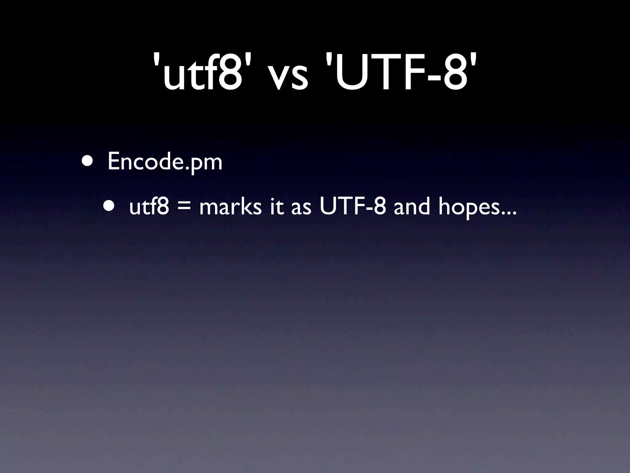 'utf8' vs 'UTF-8'
• Encode.pm
 • utf8 = marks it as UTF-8 and hopes...
 