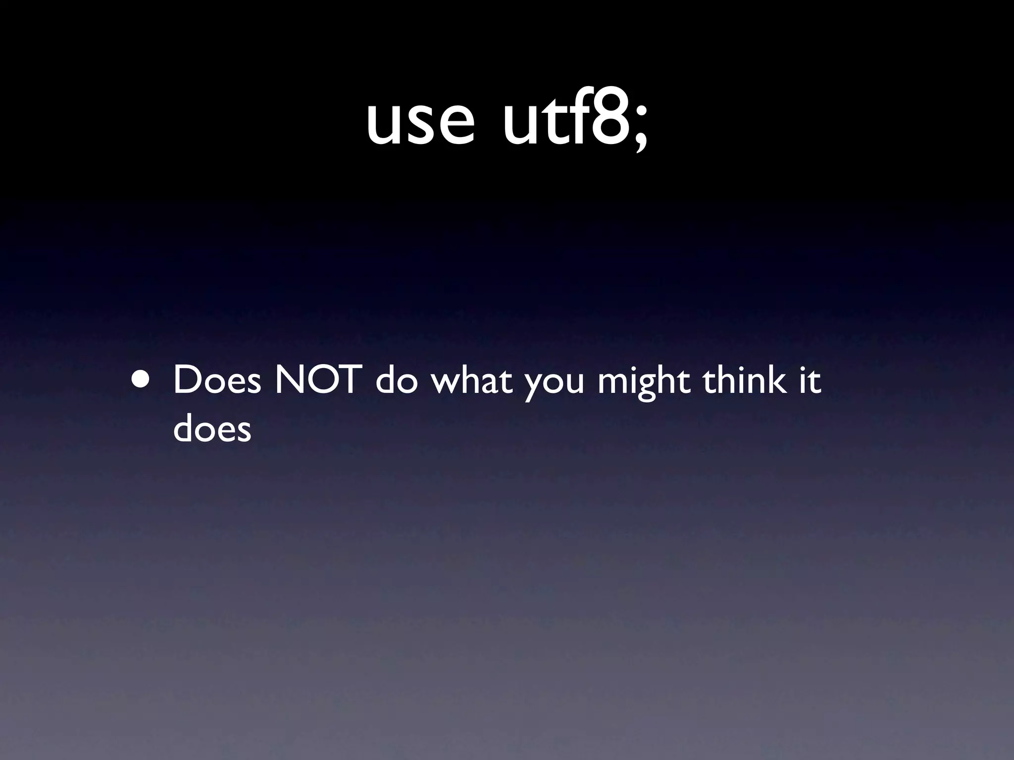 use utf8;


• Does NOT do what you might think it
  does
 