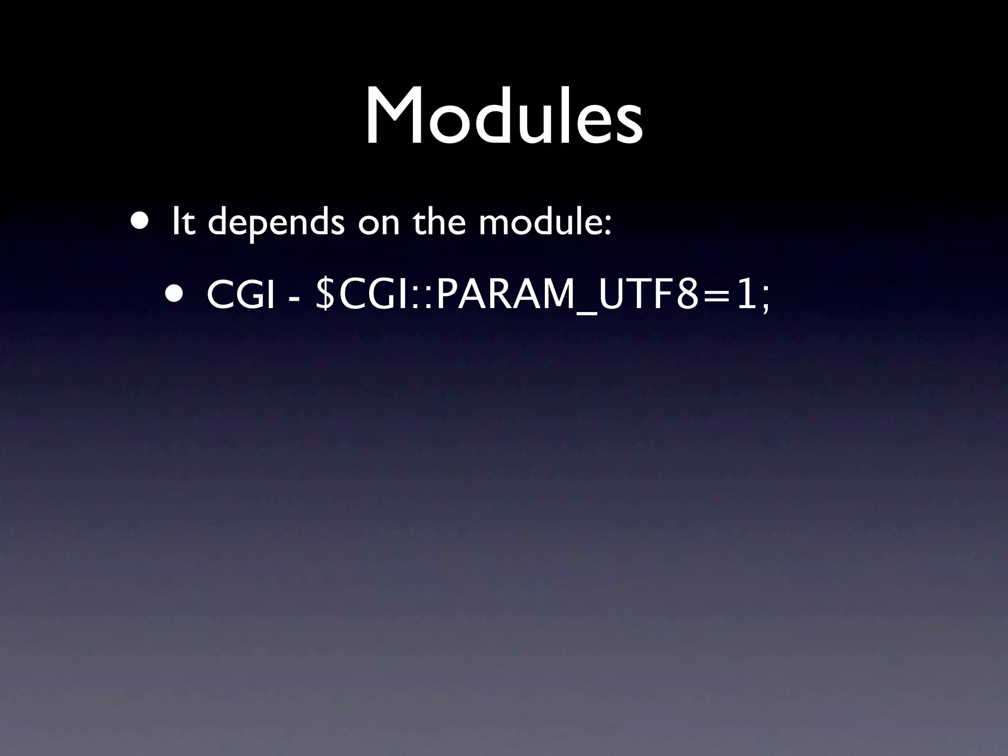 Modules
• It depends on the module:
 • CGI - $CGI::PARAM_UTF8=1;
 