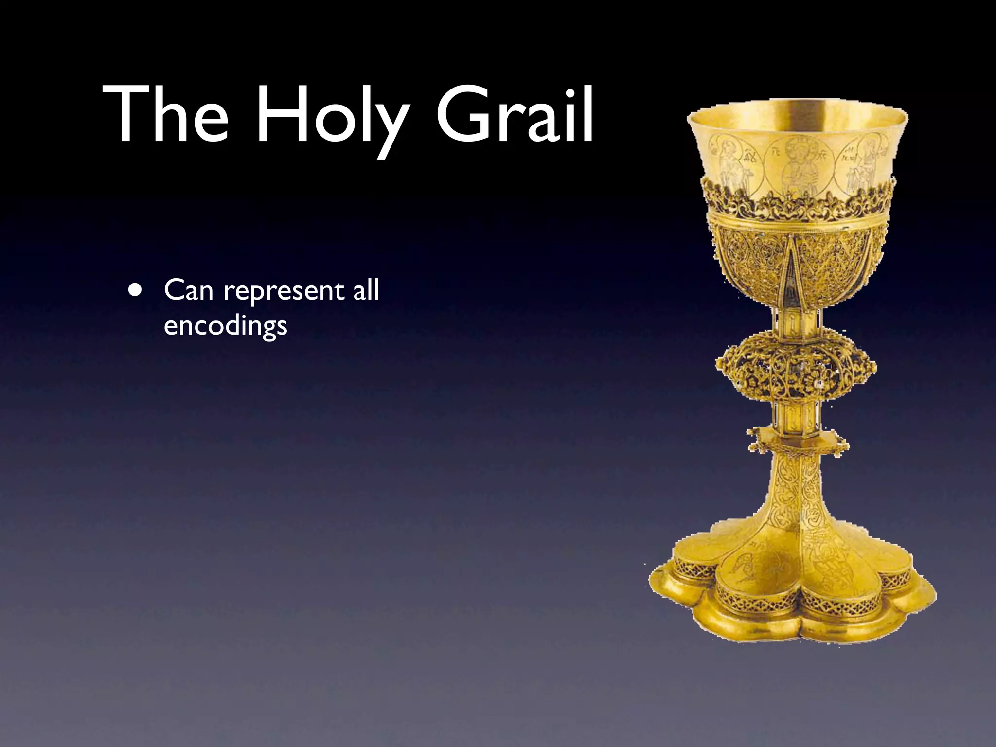 The Holy Grail

•   Can represent all
    encodings
 