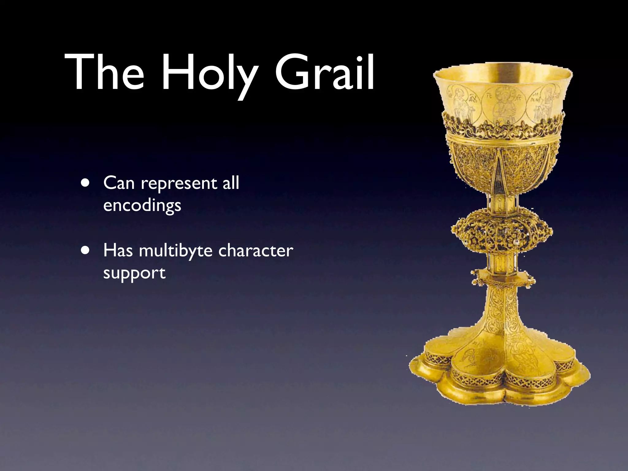 The Holy Grail

•   Can represent all
    encodings

•   Has multibyte character
    support
 