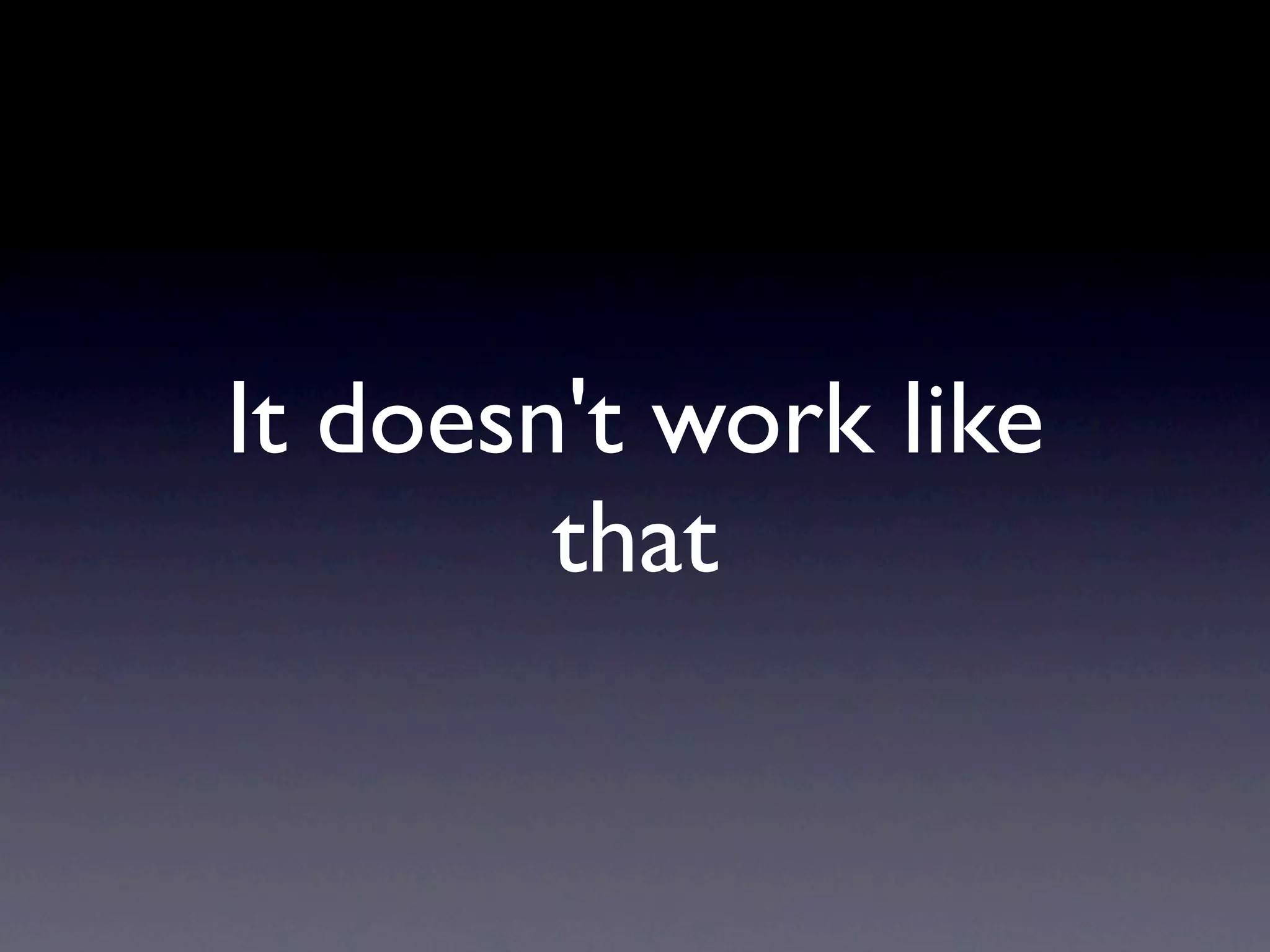 It doesn't work like
        that
 