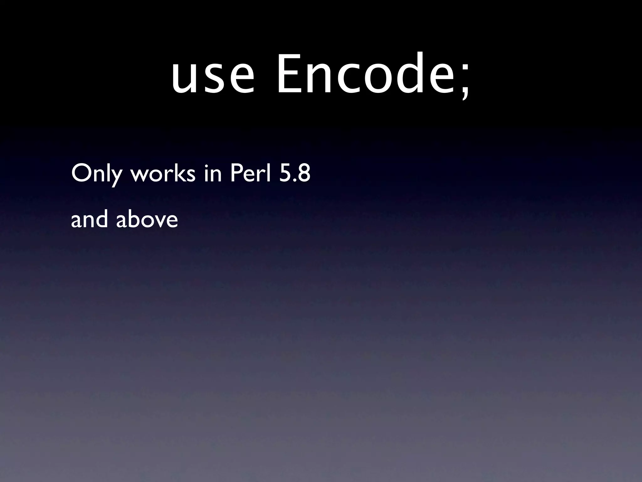 use Encode;
Only works in Perl 5.8
and above
 