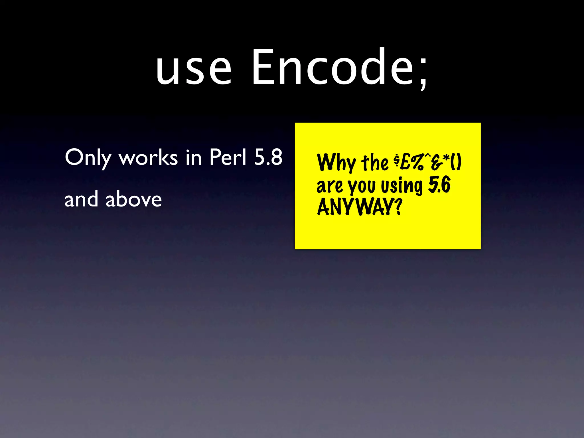 use Encode;
Only works in Perl 5.8   Why the $£%^&*()
                         are you using 5.6
and above                ANYWAY?
 