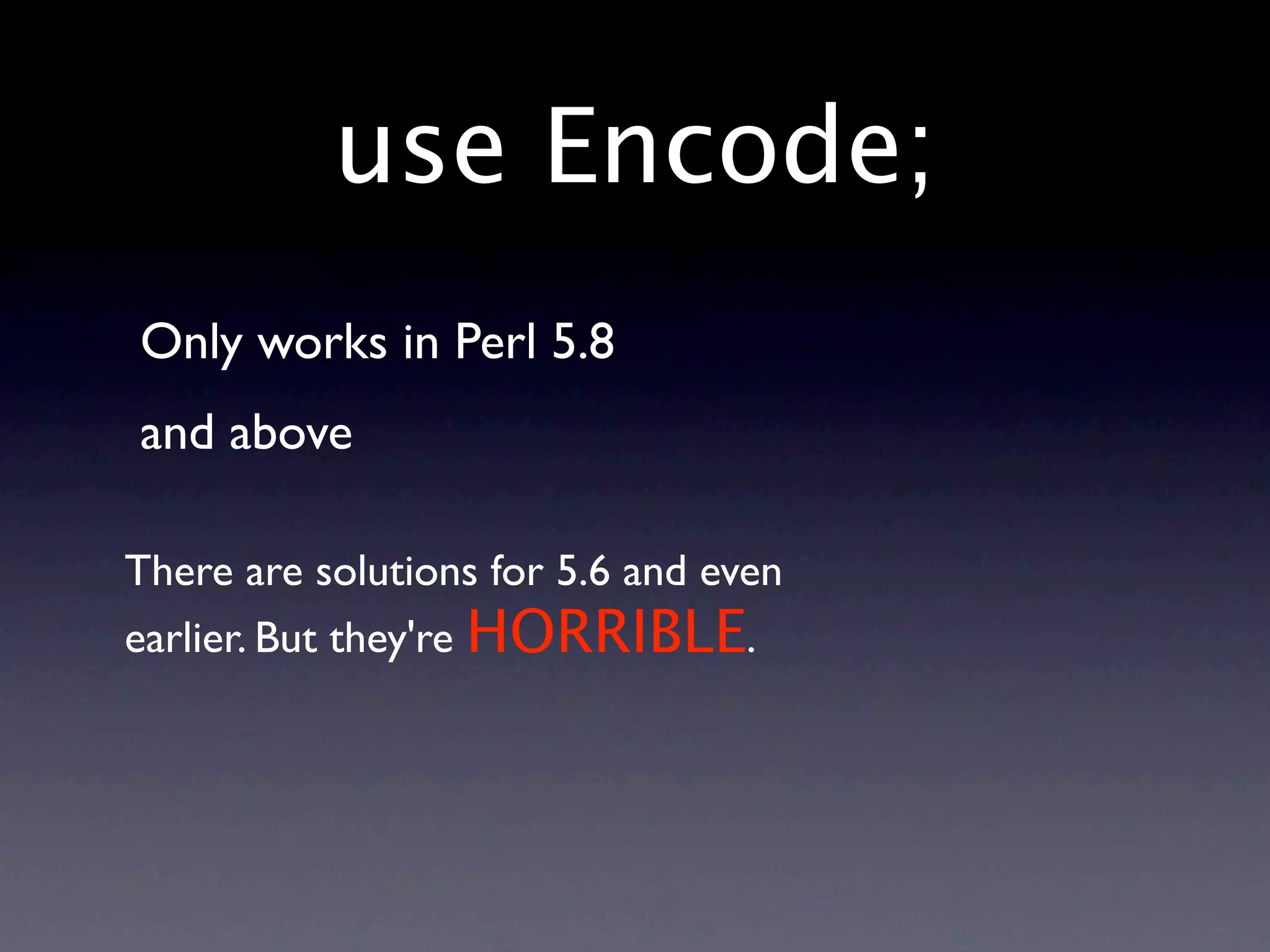 use Encode;
Only works in Perl 5.8
and above

There are solutions for 5.6 and even
earlier. But they're HORRIBLE.
 