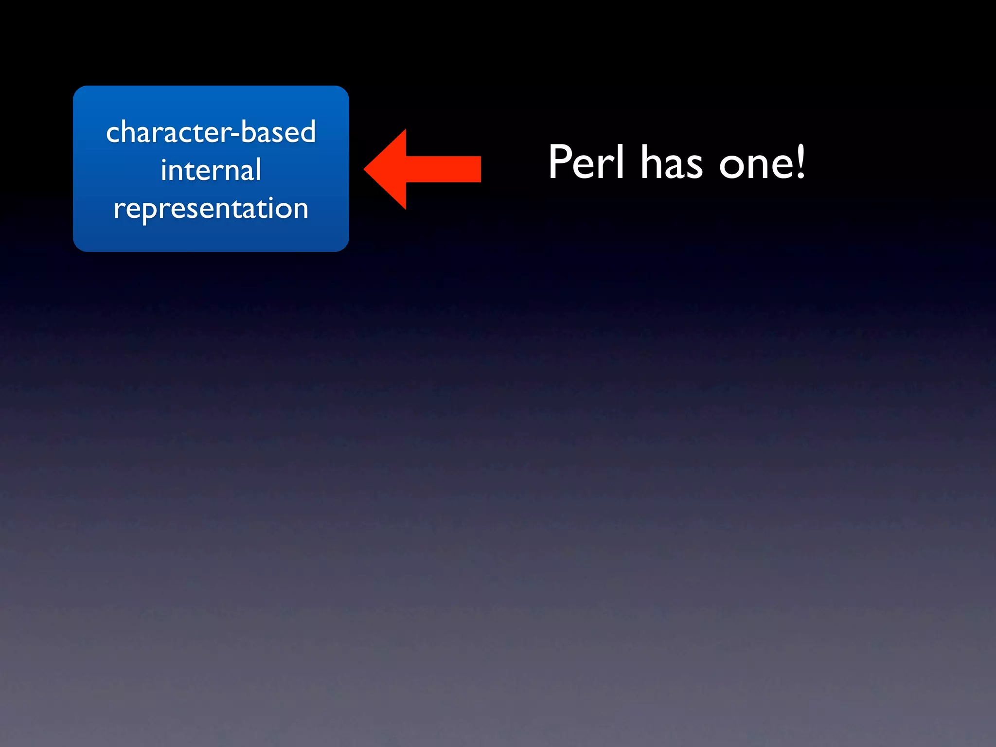 character-based
    internal      Perl has one!
 representation
 