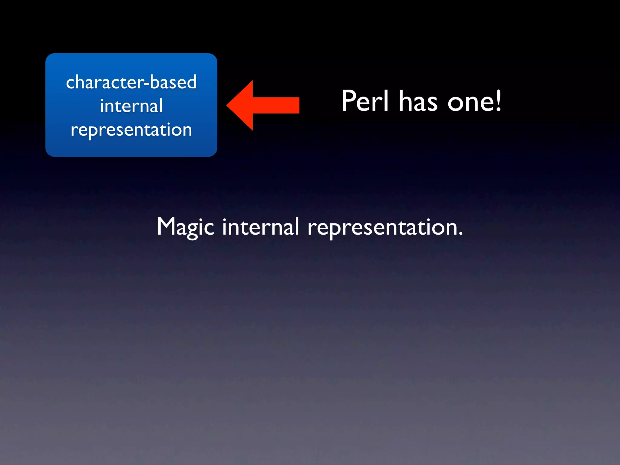 character-based
    internal               Perl has one!
 representation



          Magic internal representation.
 