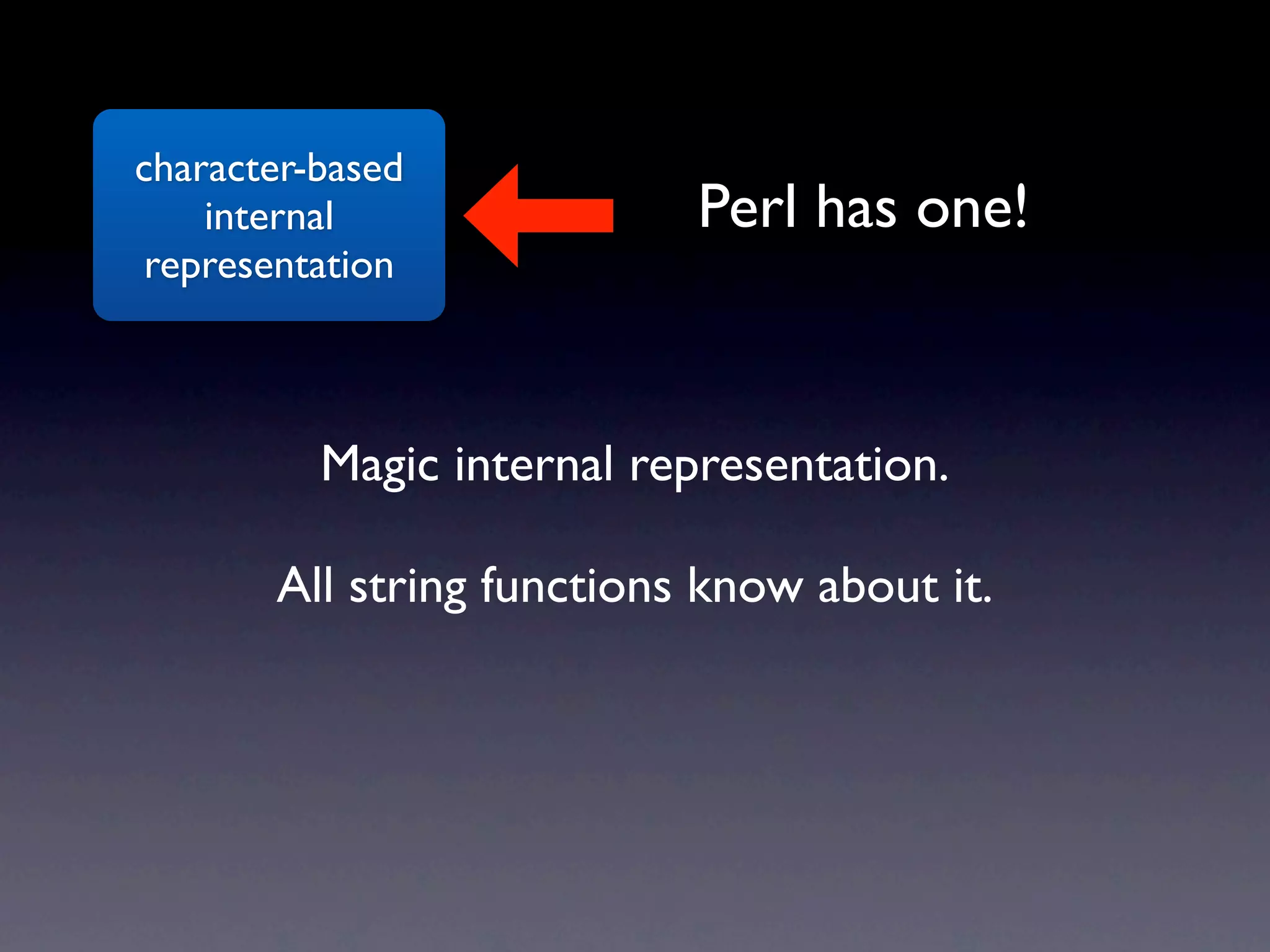 character-based
    internal               Perl has one!
 representation



          Magic internal representation.

       All string functions know about it.
 