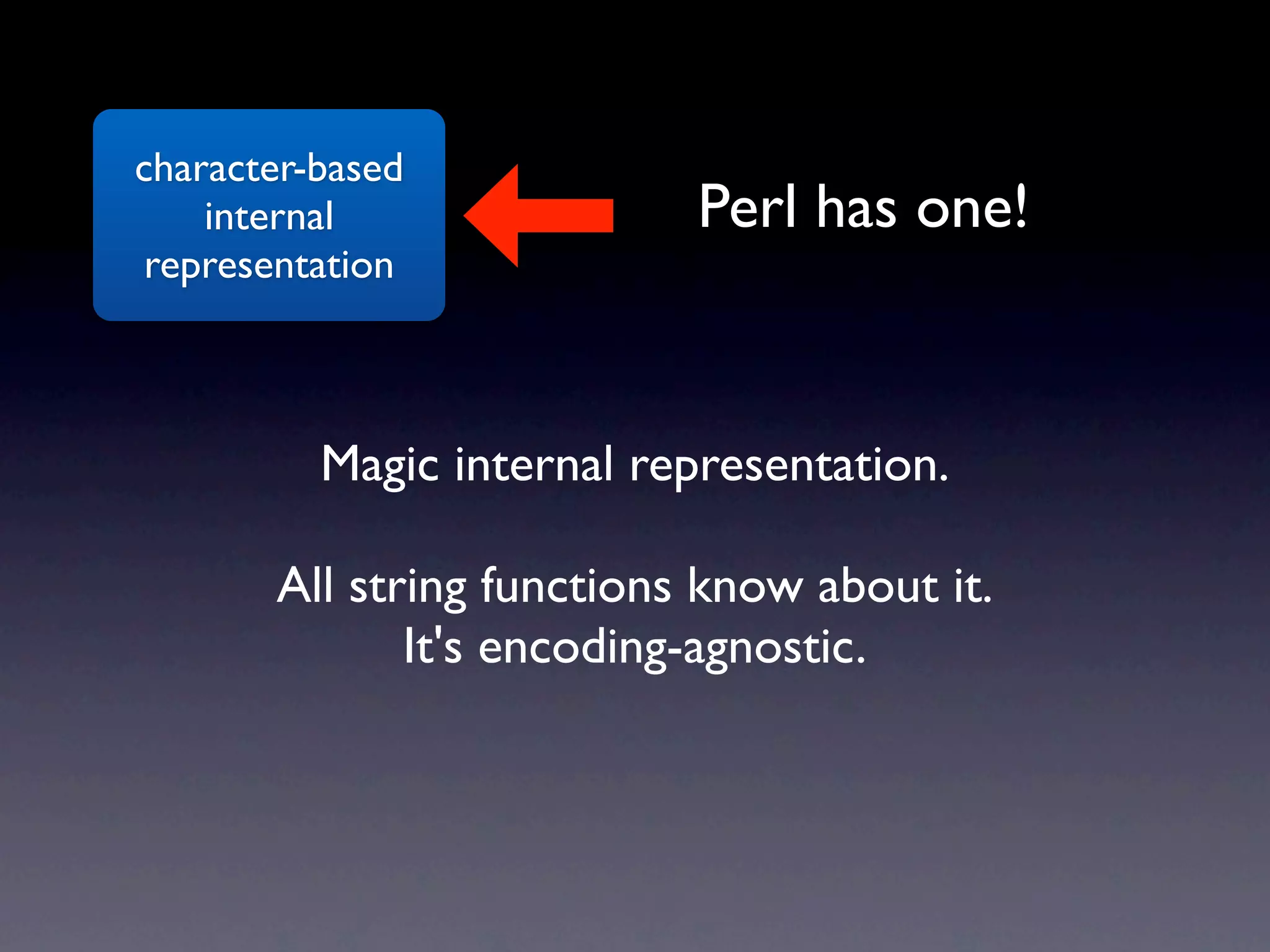 character-based
    internal               Perl has one!
 representation



          Magic internal representation.

       All string functions know about it.
              It's encoding-agnostic.
 