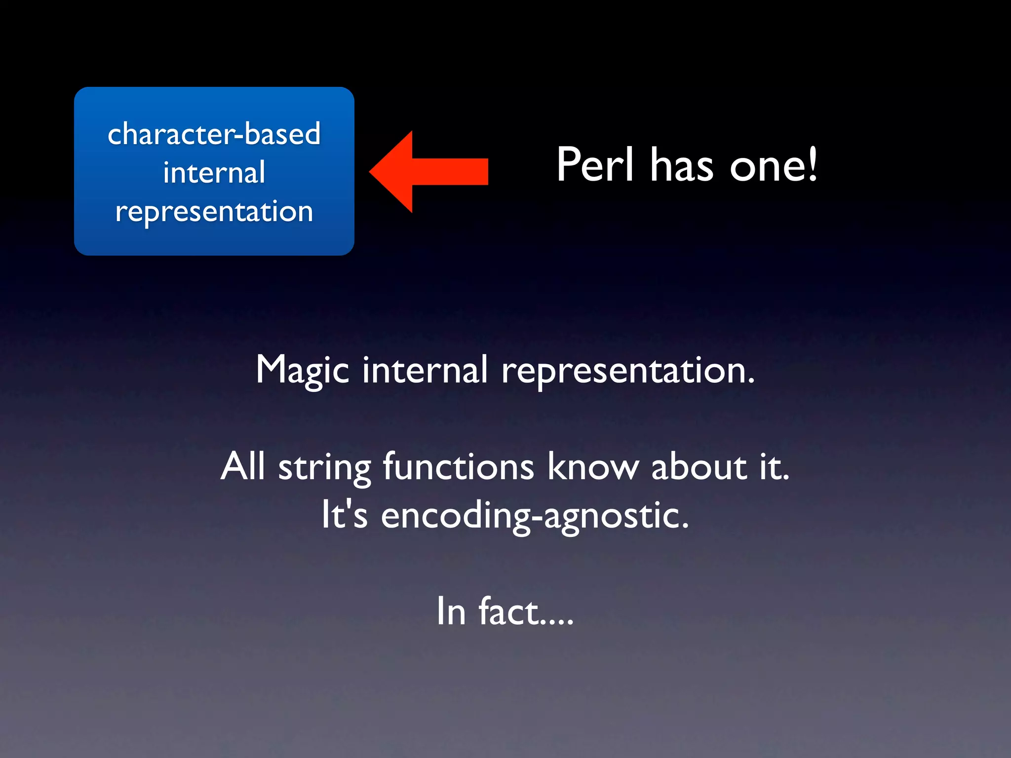 character-based
    internal                 Perl has one!
 representation



          Magic internal representation.

       All string functions know about it.
              It's encoding-agnostic.

                    In fact....
 