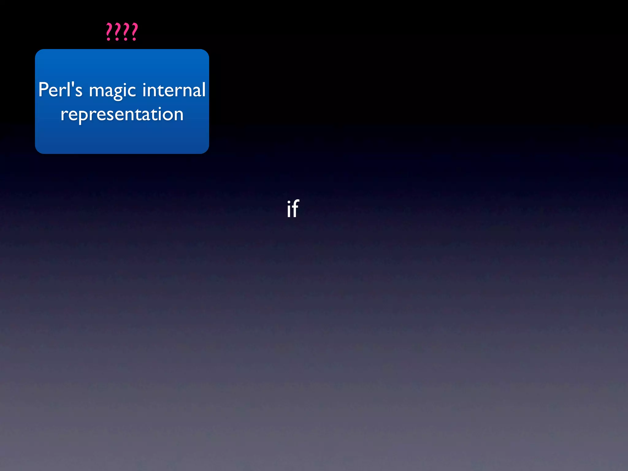 ????

Perl's magic internal
  representation



                        if
 