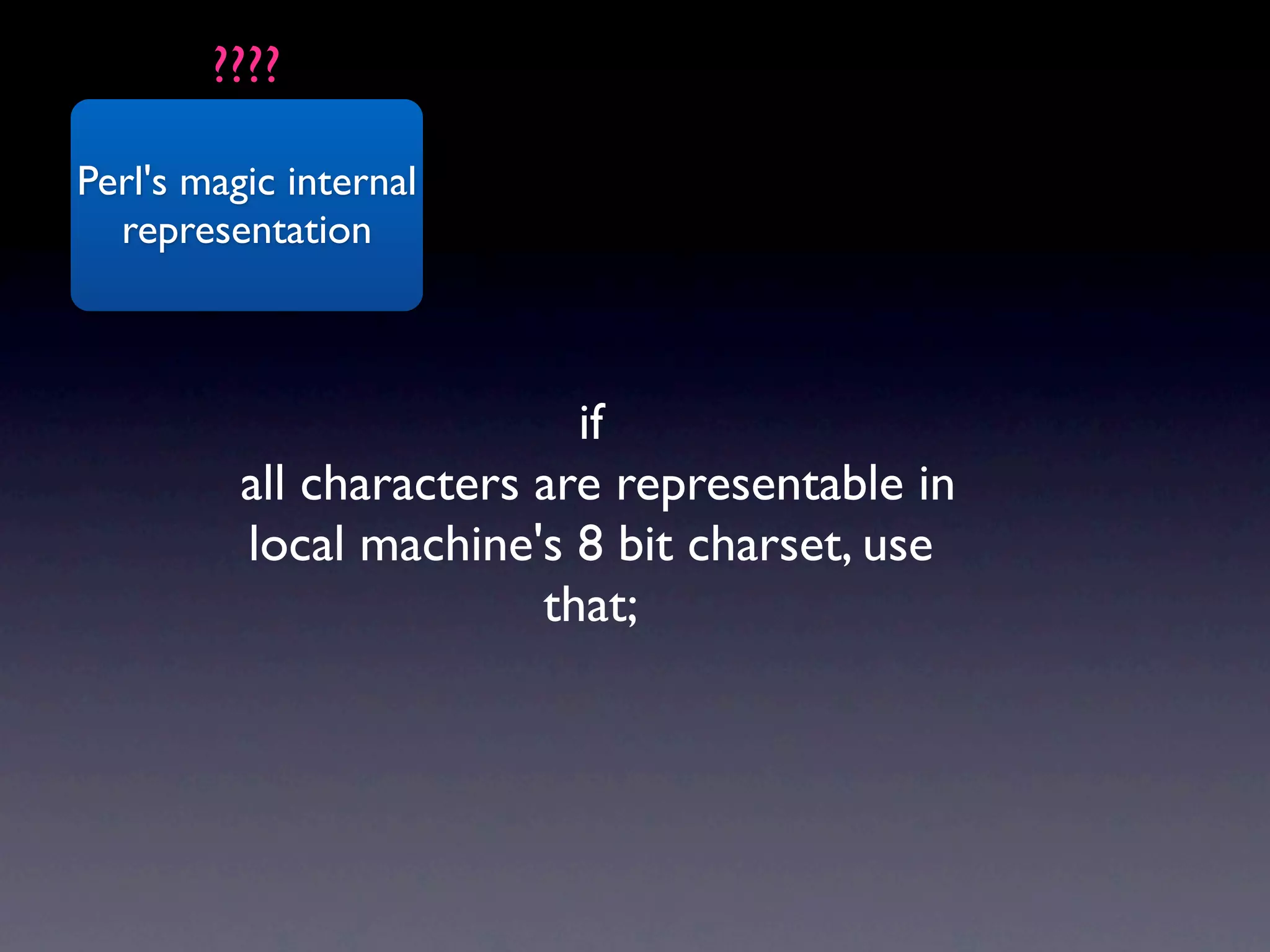 ????

Perl's magic internal
  representation



                           if
          all characters are representable in
          local machine's 8 bit charset, use
                         that;
 