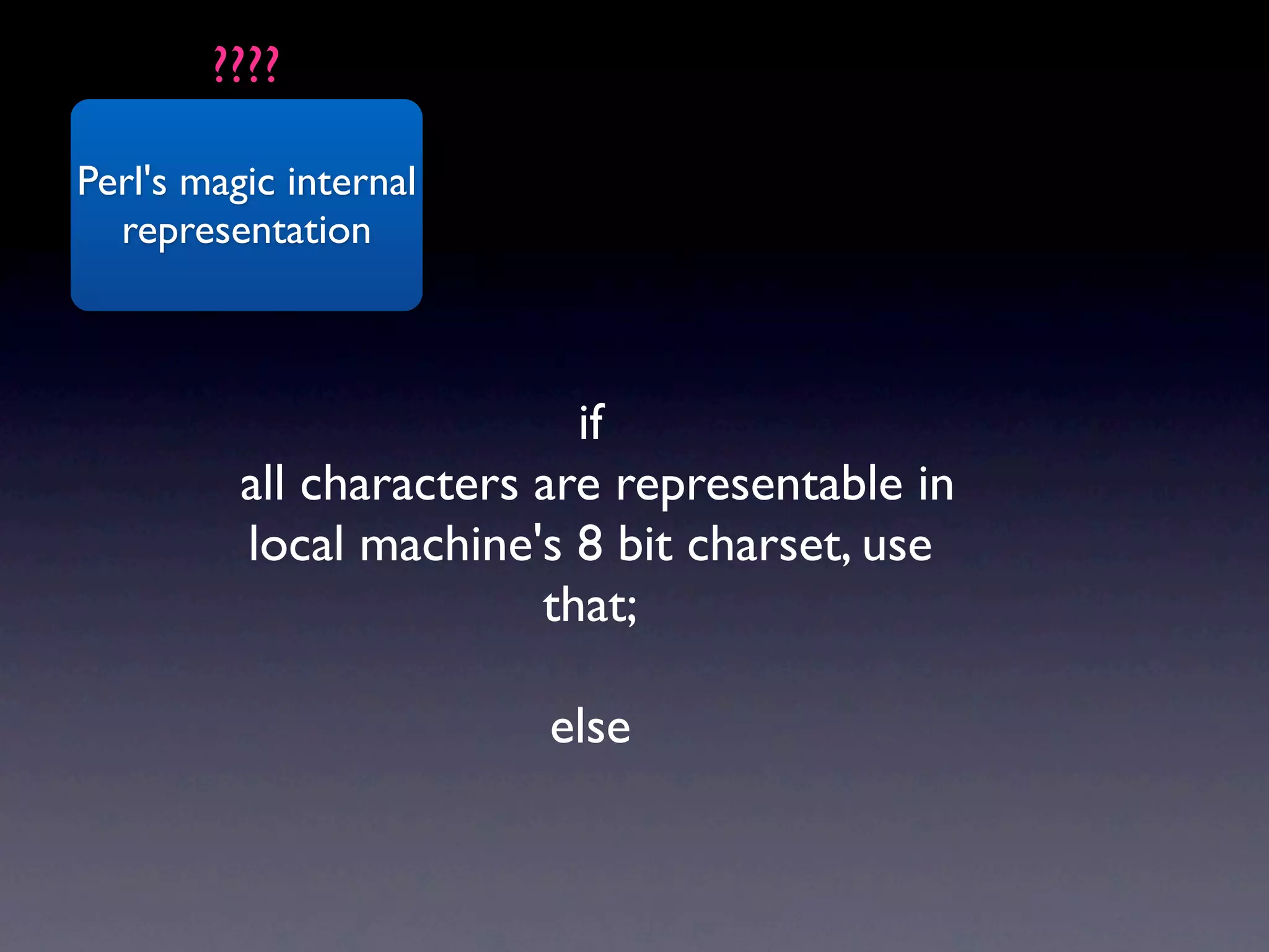 ????

Perl's magic internal
  representation



                           if
          all characters are representable in
          local machine's 8 bit charset, use
                         that;

                         else
 