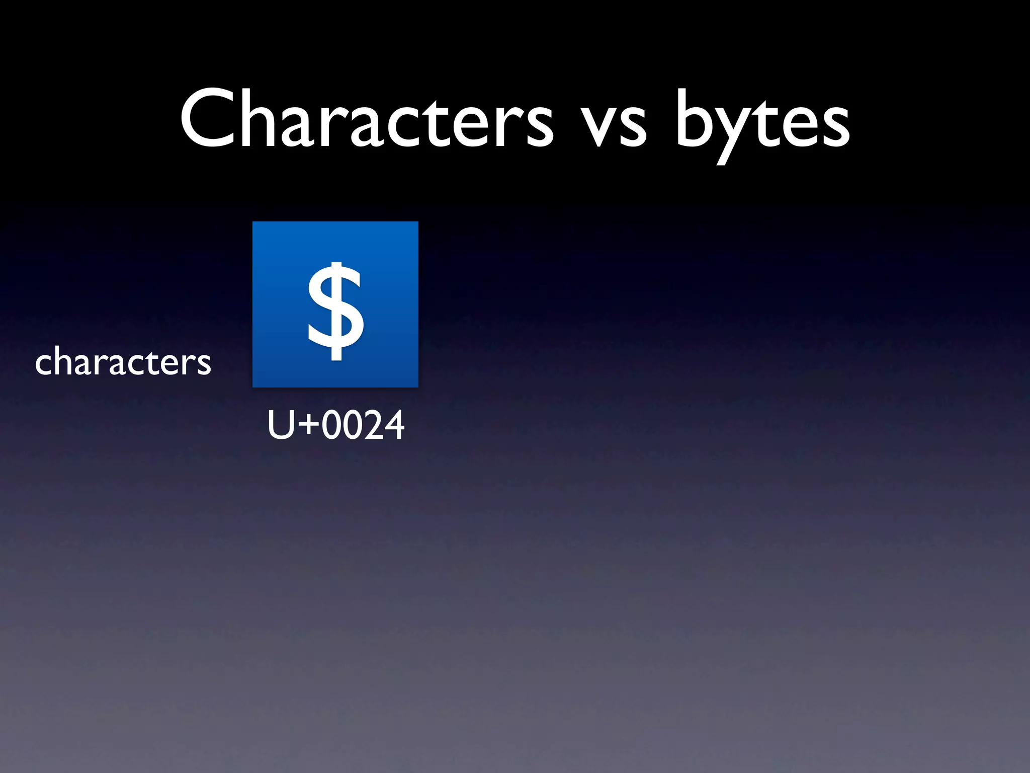 Characters vs bytes

characters
              $
             U+0024
 