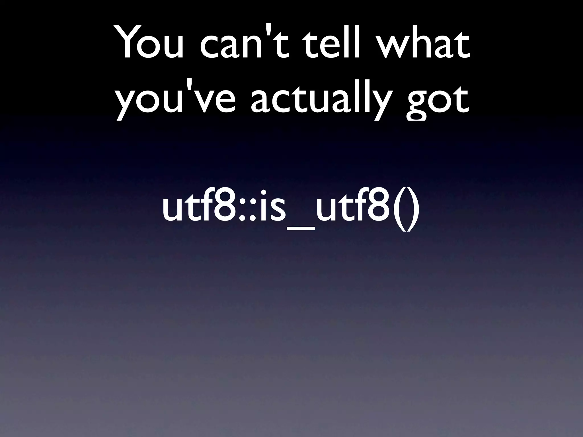 You can't tell what
you've actually got

  utf8::is_utf8()
 