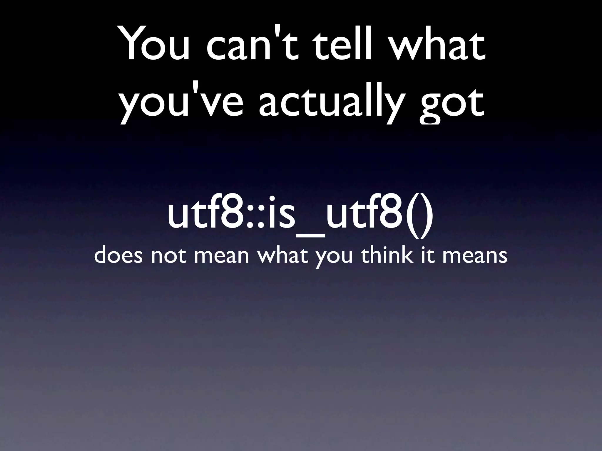 You can't tell what
  you've actually got

      utf8::is_utf8()
does not mean what you think it means
 