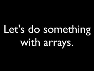 Let's do something
with arrays.
 