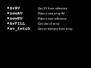 •SvRV Get SV from reference
•newAV Make a new array AV
•newRV Make a new reference
•AvFILL Get size of array
•av_fetch Get an element from array
 