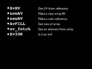 •SvRV Get SV from reference
•newAV Make a new array AV
•newRV Make a new reference
•AvFILL Get size of array
•av_fetch Get an element from array
•SvIOK Is it an int?
 
