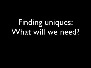 Finding uniques:
What will we need?
 
