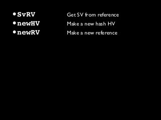 •SvRV Get SV from reference
•newHV Make a new hash HV
•newRV Make a new reference
 