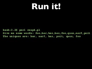 bash-3.2$ perl cexp4.pl
Give me some words: foo,bar,baz,baz,foo,quux,narf,poit
The uniques are: bar, narf, baz, poit, quux, foo
Run it!
 