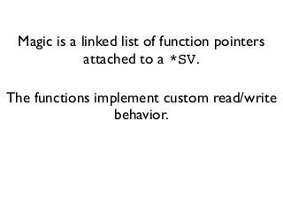 Magic is a linked list of function pointers
attached to a *SV.
The functions implement custom read/write
behavior.
 