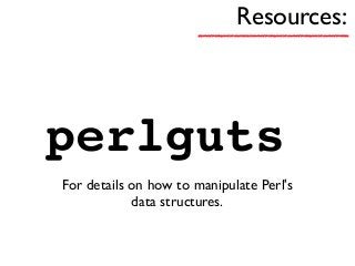 Resources:
perlguts
For details on how to manipulate Perl's
data structures.
 