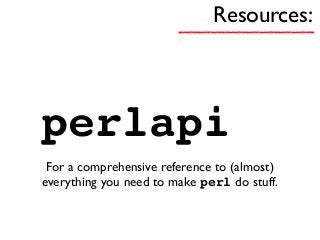 Resources:
perlapi
For a comprehensive reference to (almost)
everything you need to make perl do stuff.
 